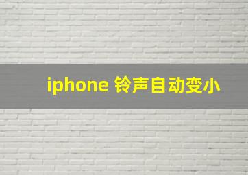 iphone 铃声自动变小